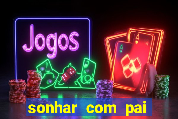 sonhar com pai jogo do bicho